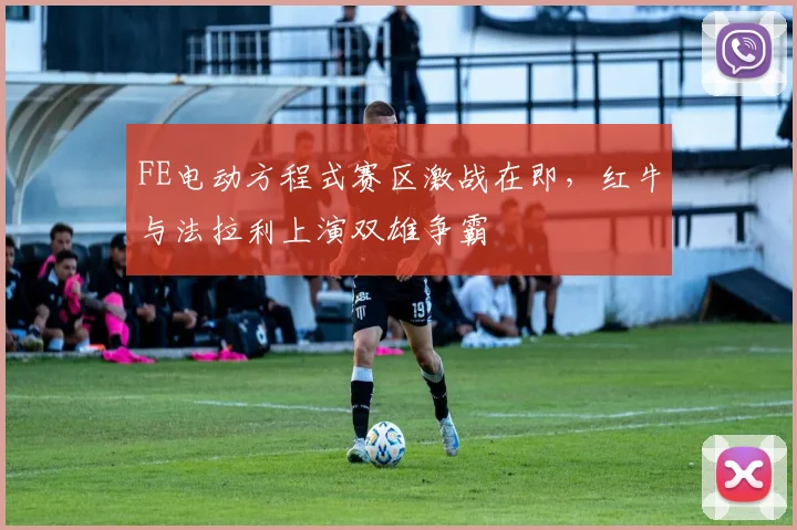 FE电动方程式赛区激战在即，红牛与法拉利上演双雄争霸