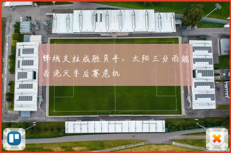 锋线支柱成胜负手，太阳三分雨能否浇灭季后赛危机