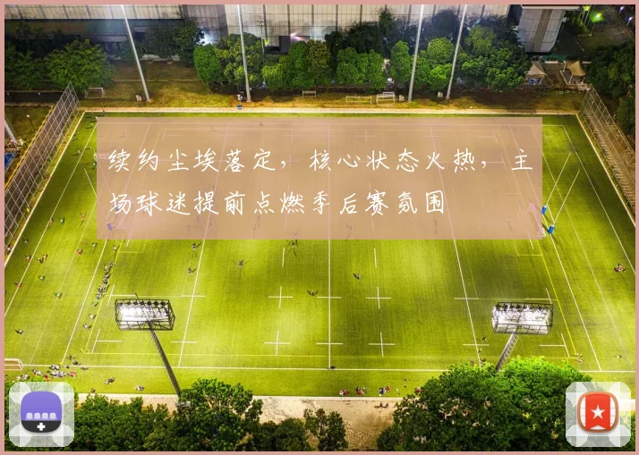 续约尘埃落定，核心状态火热，主场球迷提前点燃季后赛氛围