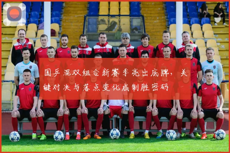 国乒混双组合新赛季亮出底牌，关键对决与落点变化成制胜密码
