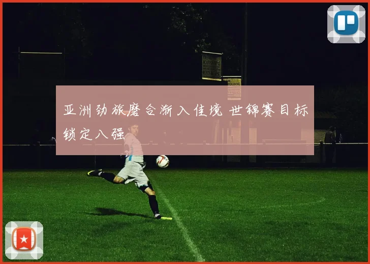 亚洲劲旅磨合渐入佳境 世锦赛目标锁定八强