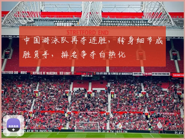 中国游泳队再夺连胜，转身细节成胜负手，排名争夺白热化