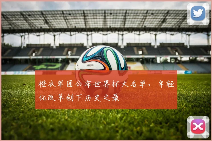 橙衣军团公布世界杯大名单，年轻化改革创下历史之最