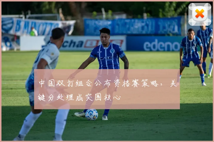 中国双打组合公布资格赛策略，关键分处理成突围核心