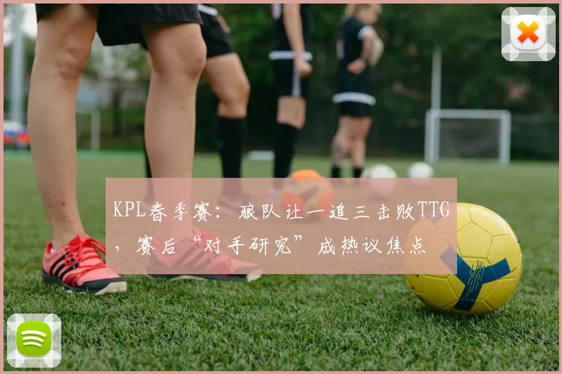 KPL春季赛：狼队让一追三击败TTG，赛后“对手研究”成热议焦点