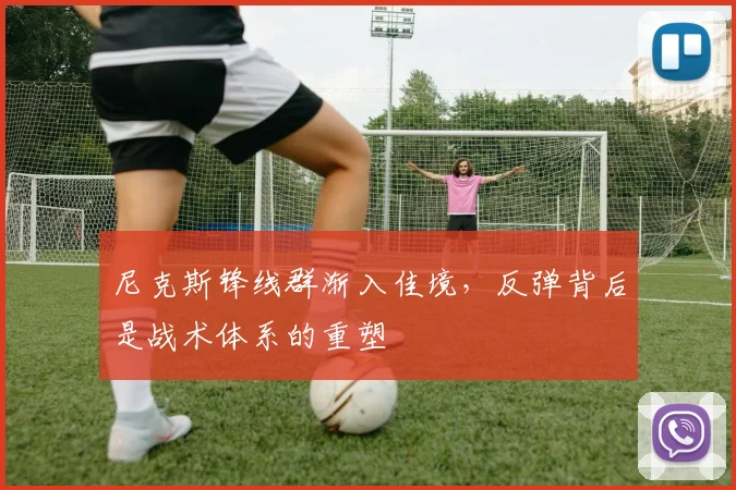 尼克斯锋线群渐入佳境，反弹背后是战术体系的重塑