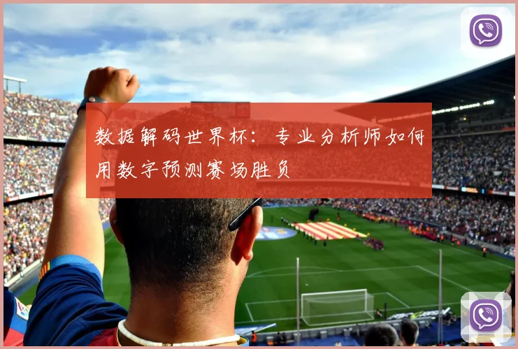 数据解码世界杯：专业分析师如何用数字预测赛场胜负