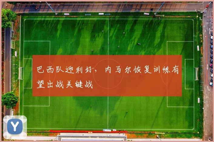 巴西队迎利好，内马尔恢复训练有望出战关键战