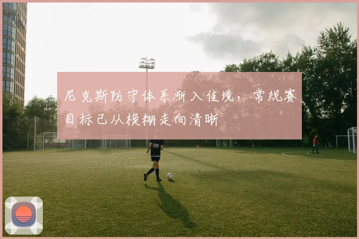 尼克斯防守体系渐入佳境，常规赛目标已从模糊走向清晰